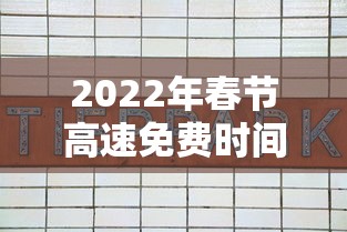 2022年春节高速免费时间表 · 2022春节高速免费几天