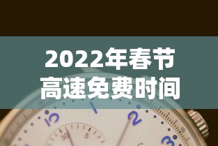 2022年春节高速免费时间表 · 2022春节高速免费几天