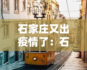 石家庄又出疫情了：石家庄出现疫情区域