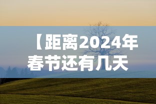 【距离2024年春节还有几天 → 2022年距离春节还有多少天】
