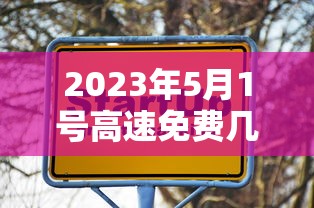 2023年5月1号高速免费几天：2021年5月1号免高速费几天