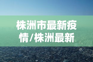 株洲市最新疫情/株洲最新疫情防控消息