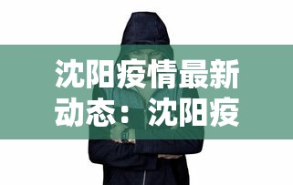 沈阳疫情最新动态：沈阳疫情最新消息病例