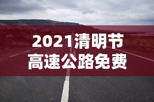 2021清明节高速公路免费吗?