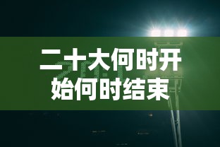 二十大何时开始何时结束