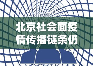 北京社会面疫情传播链条仍未阻断：北京社区疫情