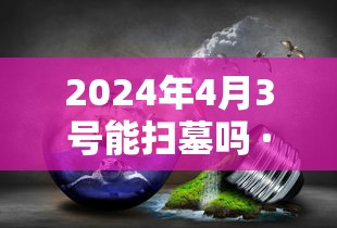 2024年4月3号能扫墓吗 · 公历2021年4月2日可以扫墓吗