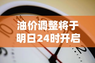 油价调整将于明日24时开启：油价调整日是哪天