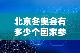 北京冬奥会有多少个国家参加/北京冬奥会有几个国家参赛