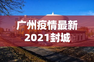 广州疫情最新2021封城