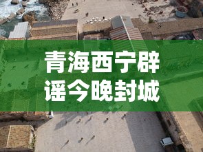 青海西宁辟谣今晚封城/青海西宁封城是真的吗
