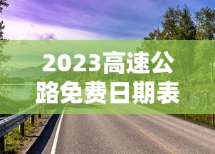 2023高速公路免费日期表 · 202 1年高速公路免费时间最新