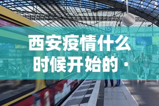 西安疫情什么时候开始的 · 西安疫情从那天开始
