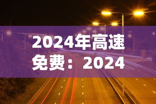 2024年高速免费：2024年高速免费时间