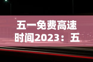 五一免费高速时间2023：五一免费高速时间是几点