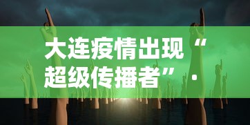 大连疫情出现“超级传播者” · 大连疫情真实情况