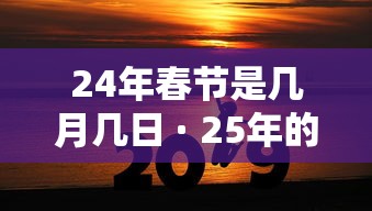 24年春节是几月几日 · 25年的春节