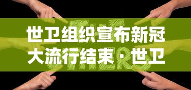 世卫组织宣布新冠大流行结束 · 世卫 新冠结束