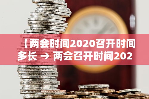 【两会时间2020召开时间多长 → 两会召开时间2020什么时候结束】