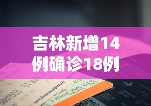 吉林新增14例确诊18例无症状：吉林新增14例确诊18例无症状感染者