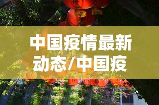中国疫情最新动态/中国疫情最新情况实时动态