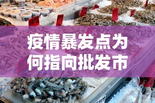疫情暴发点为何指向批发市场：疫情爆发点为何是批发市场