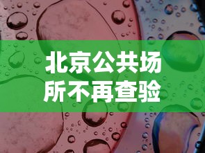 北京公共场所不再查验核酸（北京公共场所还用戴口罩吗）