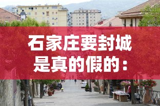 石家庄要封城是真的假的：石家庄是否需要封城?专家分析