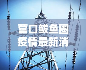 营口鲅鱼圈疫情最新消息/营囗鲅鱼圈疫情