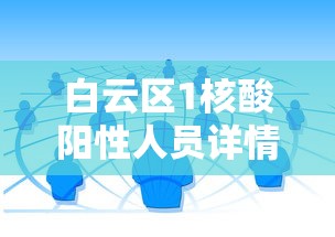 白云区1核酸阳性人员详情公布：白云区新型冠状病毒