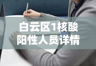 白云区1核酸阳性人员详情公布：白云区新型冠状病毒
