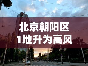 北京朝阳区1地升为高风险