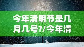 今年清明节是几月几号?/今年清明节是几月几号的