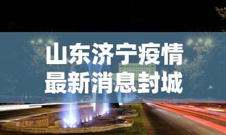 山东济宁疫情最新消息封城