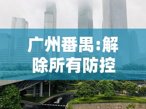 广州番禺:解除所有防控临时管控区：番禺管控措施
