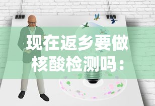 现在返乡要做核酸检测吗：现在返乡需要核酸吗
