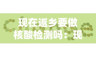现在返乡要做核酸检测吗：现在返乡需要核酸吗
