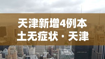 天津新增4例本土无症状 · 天津新增1本土无症状