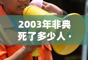 2003年非典死了多少人 · 2003年非典死了多少人真实