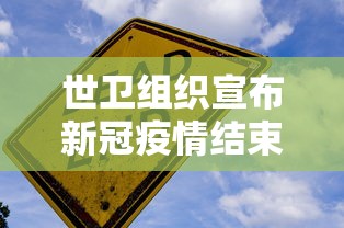 世卫组织宣布新冠疫情结束（世卫组织近日给出新冠疫情结束时间）