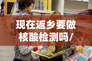 现在返乡要做核酸检测吗/现在返乡一定要做核酸检测吗