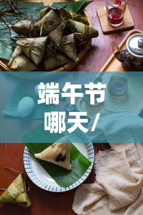 端午节哪天/端午节哪天放假