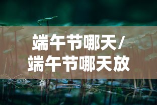 端午节哪天/端午节哪天放假