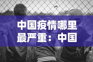 中国疫情哪里最严重：中国疫情哪个地方最严重?