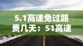 5.1高速免过路费几天：51高速免费是以上高速还是下高速