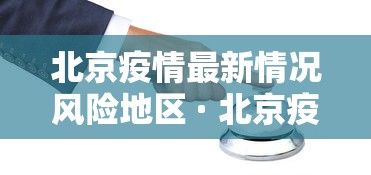 北京疫情最新情况风险地区 · 北京疫情最新数据消息中高风险地区地图