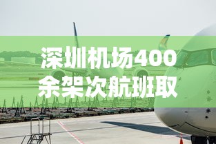 深圳机场400余架次航班取消：深圳机场400余架次航班取消了吗