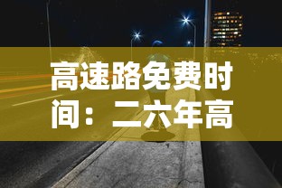 高速路免费时间：二六年高速路免费时间