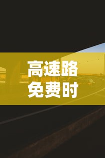高速路免费时间：二六年高速路免费时间