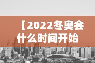 【2022冬奥会什么时间开始 → 2022冬奥会什么时间开始举办】